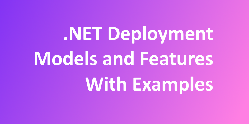 .NET Deployment Models and Features With Examples