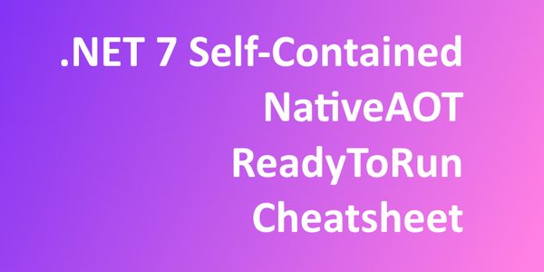 .NET 7 Self-Contained, NativeAOT, and ReadyToRun Cheatsheet